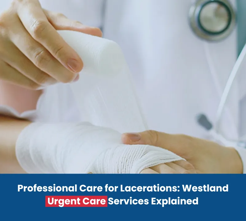 Professional Care for Lacerations Westland Urgent Care Services Explained