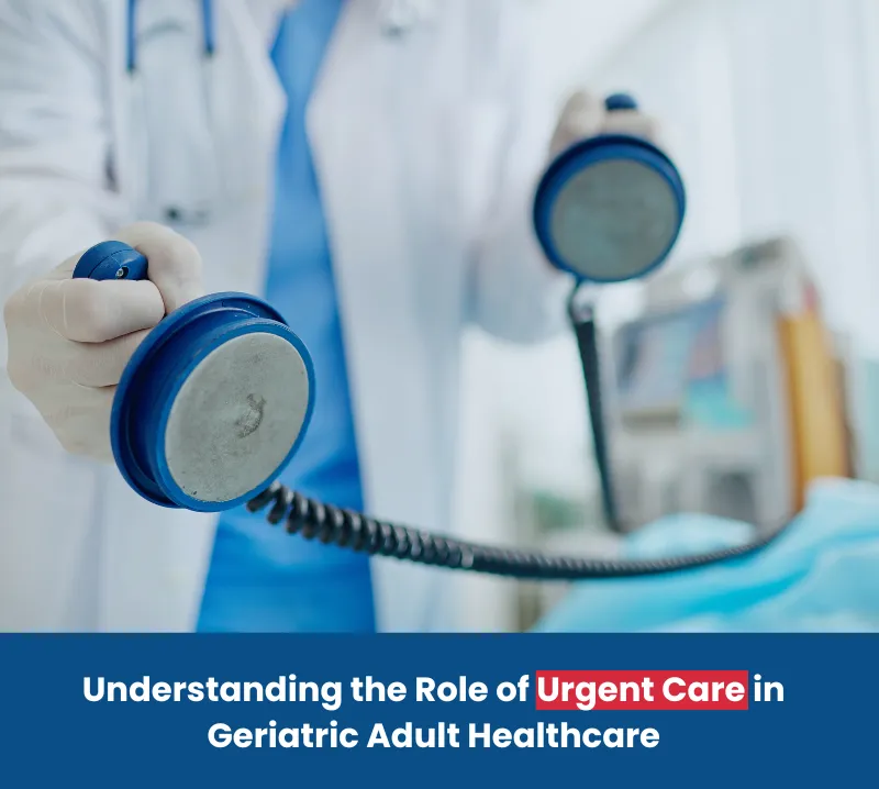 Role of Urgent Care in Geriatric Adult Healthcare