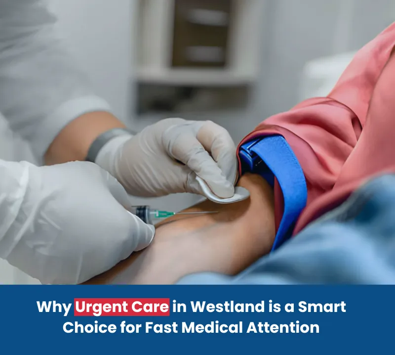 Why Urgent Care in Westland is a Smart Choice for Fast Medical Attention